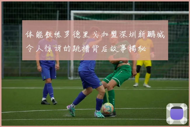 体能教练罗德里戈加盟深圳新鹏城令人惊讶的跳槽背后故事揭秘