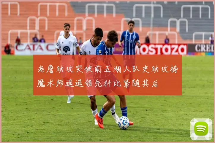 老詹助攻突破前五湖人队史助攻榜魔术师遥遥领先科比紧随其后