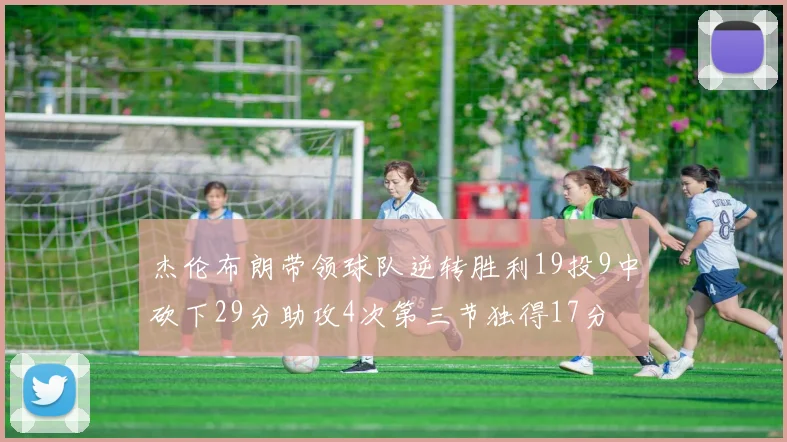 杰伦布朗带领球队逆转胜利19投9中砍下29分助攻4次第三节独得17分
