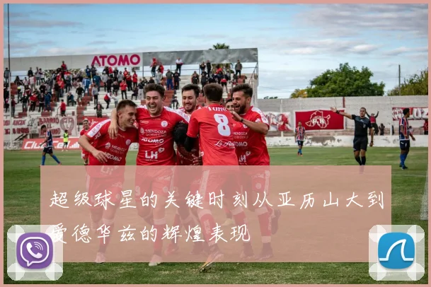 超级球星的关键时刻从亚历山大到爱德华兹的辉煌表现